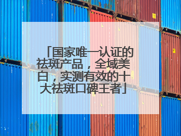 国家唯一认证的祛斑产品，全域美白，实测有效的十大祛斑口碑王者